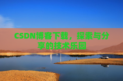 CSDN博客下载,探索与分享的技术乐园 CSDN博客下载,探索与分享的技术乐园